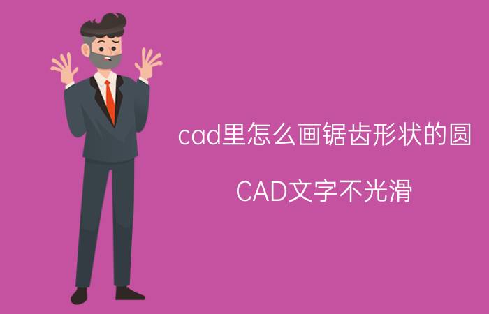 cad里怎么画锯齿形状的圆 CAD文字不光滑，有锯齿怎么处理？